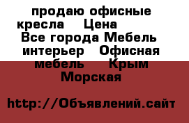  продаю офисные кресла  › Цена ­ 1 800 - Все города Мебель, интерьер » Офисная мебель   . Крым,Морская